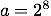 a = 2^8